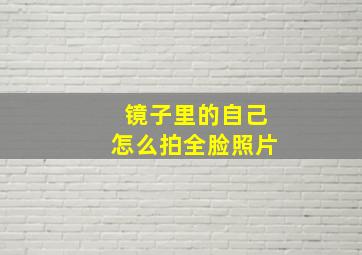 镜子里的自己怎么拍全脸照片