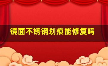 镜面不锈钢划痕能修复吗