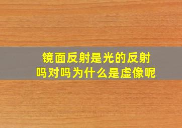 镜面反射是光的反射吗对吗为什么是虚像呢