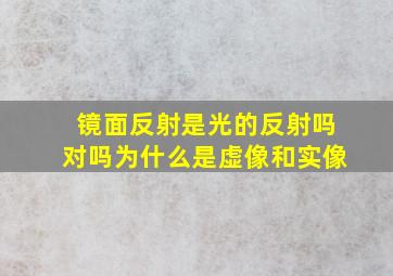 镜面反射是光的反射吗对吗为什么是虚像和实像