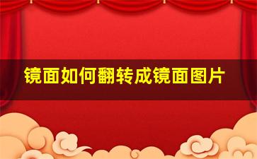 镜面如何翻转成镜面图片