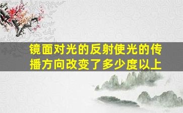 镜面对光的反射使光的传播方向改变了多少度以上