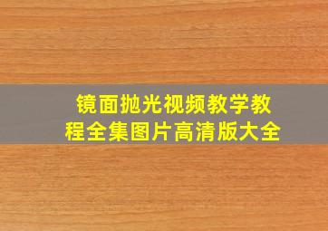 镜面抛光视频教学教程全集图片高清版大全