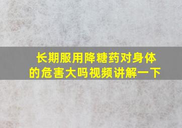 长期服用降糖药对身体的危害大吗视频讲解一下