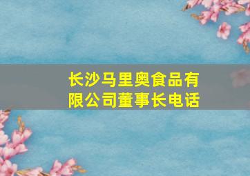 长沙马里奥食品有限公司董事长电话