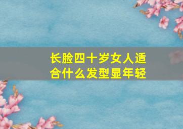 长脸四十岁女人适合什么发型显年轻