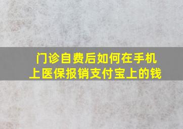 门诊自费后如何在手机上医保报销支付宝上的钱