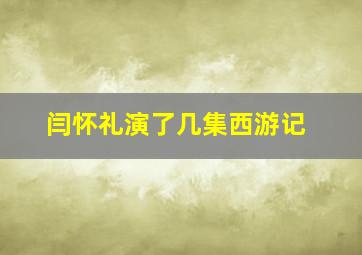 闫怀礼演了几集西游记