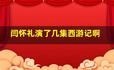 闫怀礼演了几集西游记啊