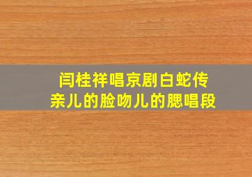 闫桂祥唱京剧白蛇传亲儿的脸吻儿的腮唱段