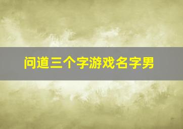 问道三个字游戏名字男