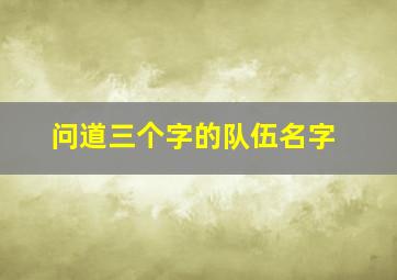 问道三个字的队伍名字