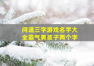 问道三字游戏名字大全霸气男孩子两个字