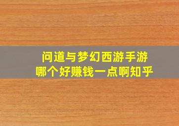 问道与梦幻西游手游哪个好赚钱一点啊知乎