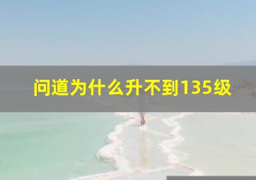 问道为什么升不到135级