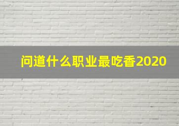 问道什么职业最吃香2020