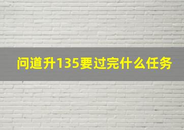 问道升135要过完什么任务