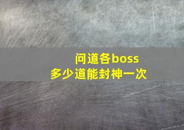 问道各boss多少道能封神一次