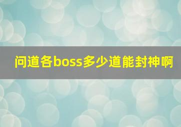 问道各boss多少道能封神啊