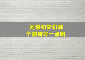 问道和梦幻哪个搬砖好一点啊