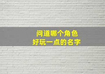 问道哪个角色好玩一点的名字