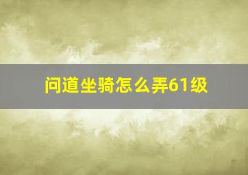 问道坐骑怎么弄61级