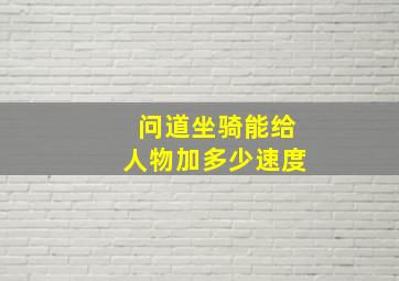 问道坐骑能给人物加多少速度