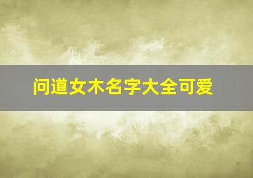 问道女木名字大全可爱