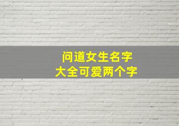 问道女生名字大全可爱两个字