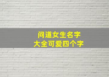 问道女生名字大全可爱四个字