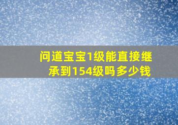 问道宝宝1级能直接继承到154级吗多少钱