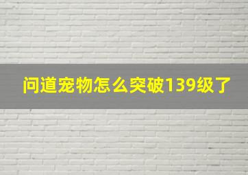 问道宠物怎么突破139级了