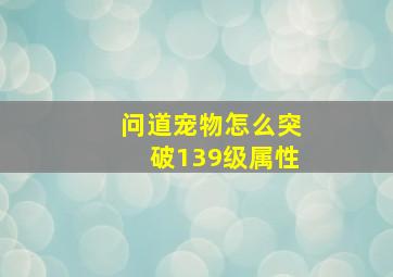 问道宠物怎么突破139级属性