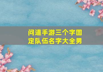 问道手游三个字固定队伍名字大全男