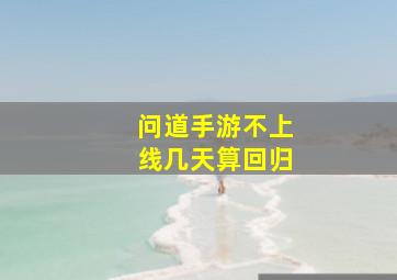 问道手游不上线几天算回归