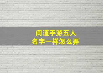 问道手游五人名字一样怎么弄