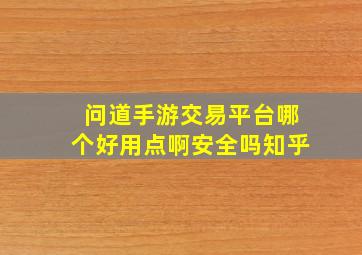 问道手游交易平台哪个好用点啊安全吗知乎