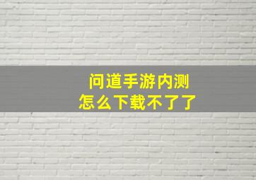 问道手游内测怎么下载不了了