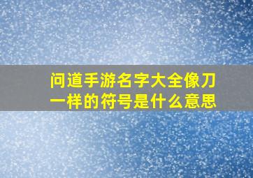 问道手游名字大全像刀一样的符号是什么意思