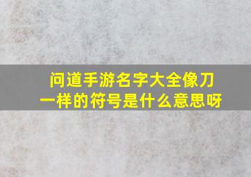 问道手游名字大全像刀一样的符号是什么意思呀