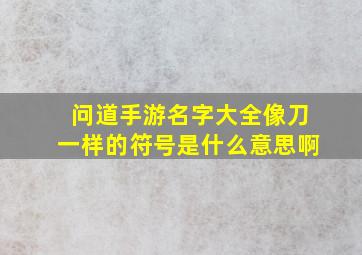 问道手游名字大全像刀一样的符号是什么意思啊