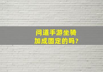 问道手游坐骑加成固定的吗?