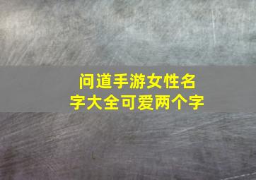 问道手游女性名字大全可爱两个字