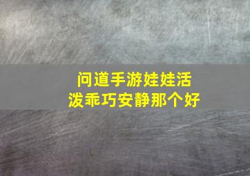 问道手游娃娃活泼乖巧安静那个好