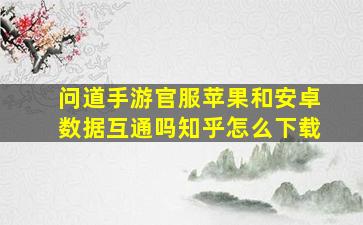 问道手游官服苹果和安卓数据互通吗知乎怎么下载