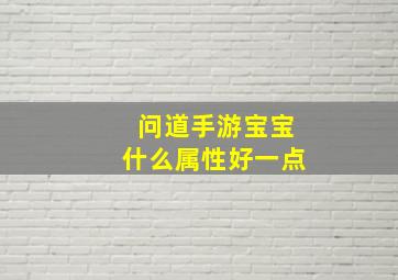 问道手游宝宝什么属性好一点