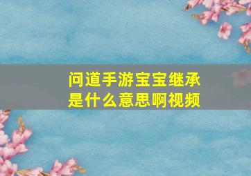 问道手游宝宝继承是什么意思啊视频