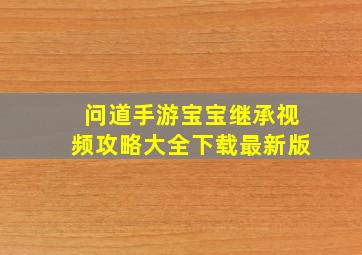 问道手游宝宝继承视频攻略大全下载最新版