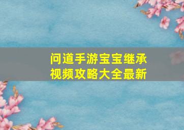 问道手游宝宝继承视频攻略大全最新