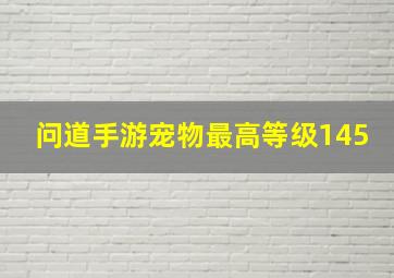 问道手游宠物最高等级145